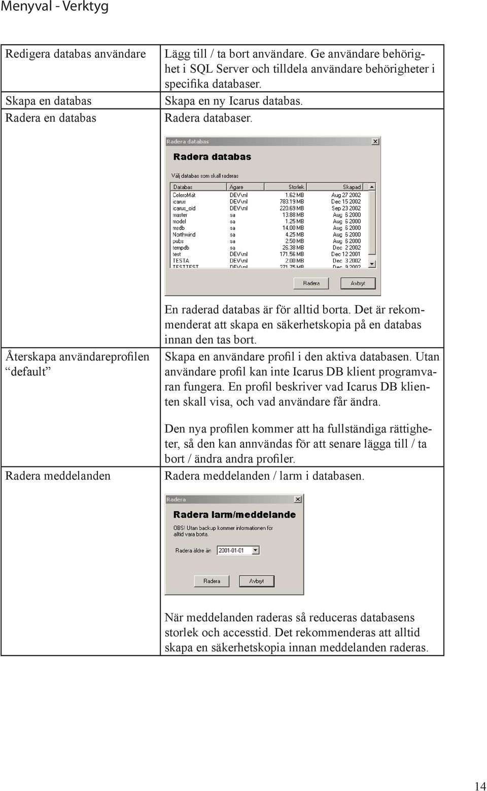 Återskapa användareprofilen default Radera meddelanden En raderad databas är för alltid borta. Det är rekom menderat att skapa en säkerhetskopia p en databas innan den tas bort.