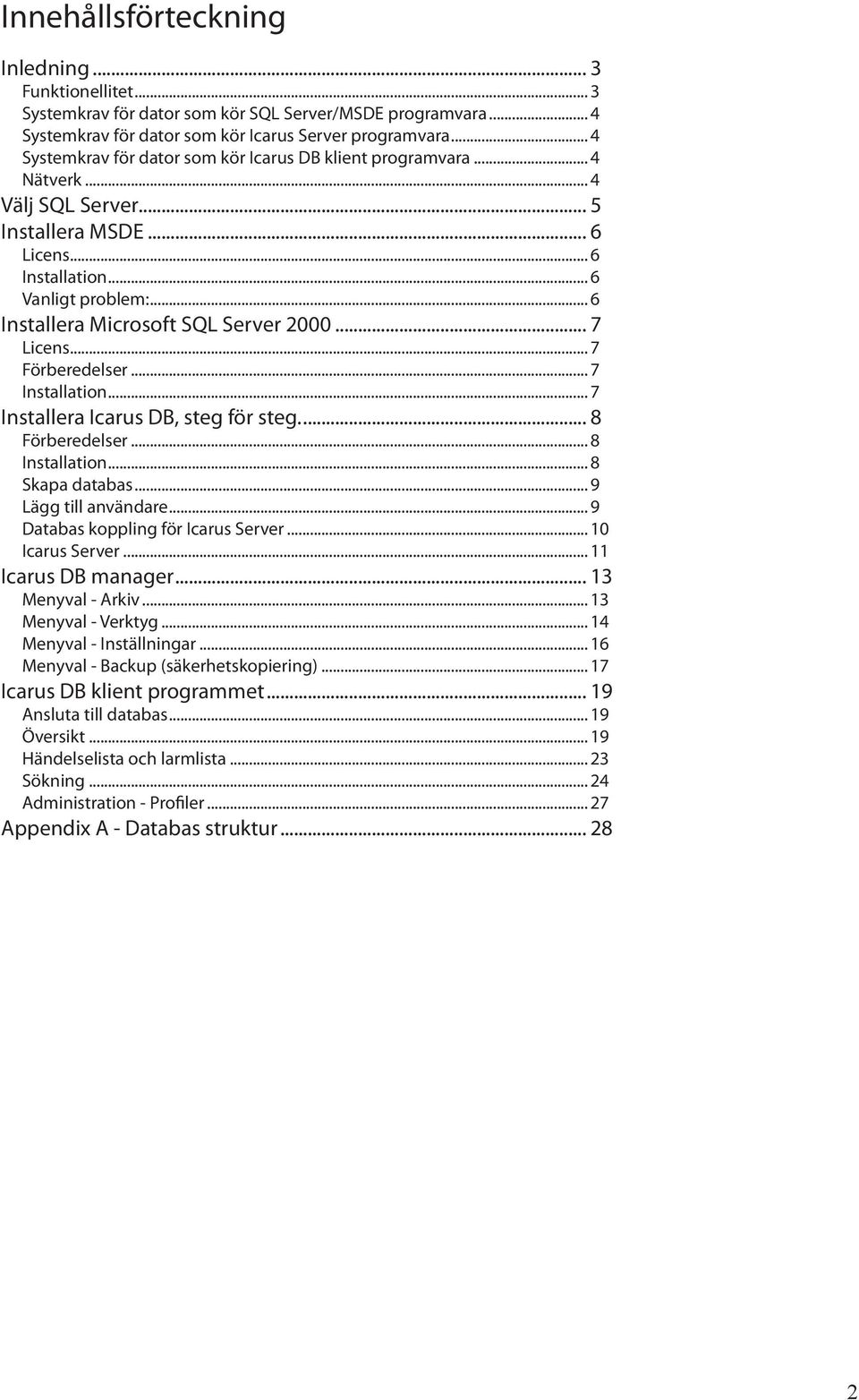 .. 6 Installera Microsoft SQL Server 2000... 7 Licens... 7 Förberedelser... 7 Installation... 7 Installera Icarus DB, steg för steg... 8 Förberedelser... 8 Installation... 8 Skapa databas.
