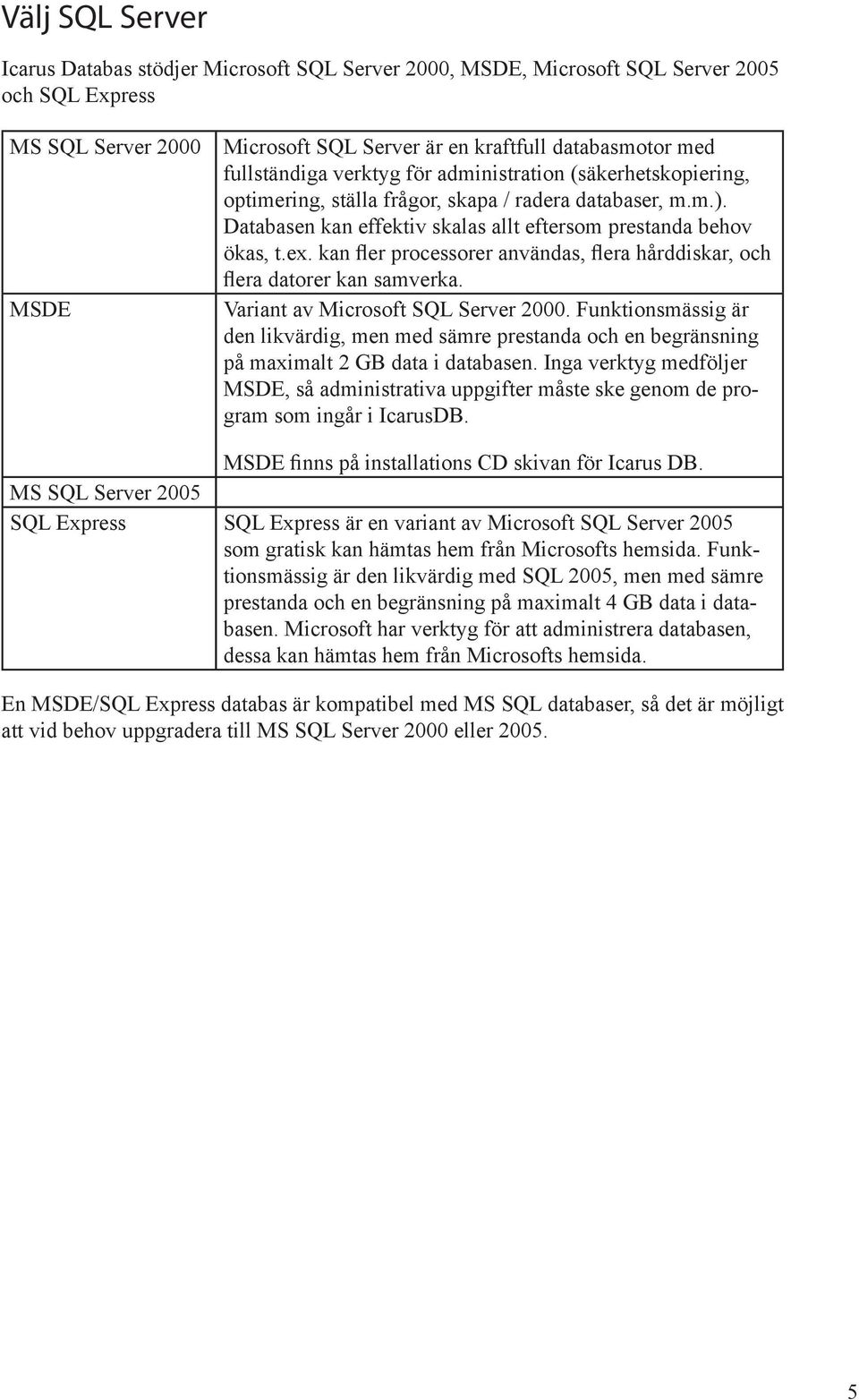 kan fler processorer användas, flera hårddiskar, och flera datorer kan samverka. Variant av Microsoft SQL Server 2000.