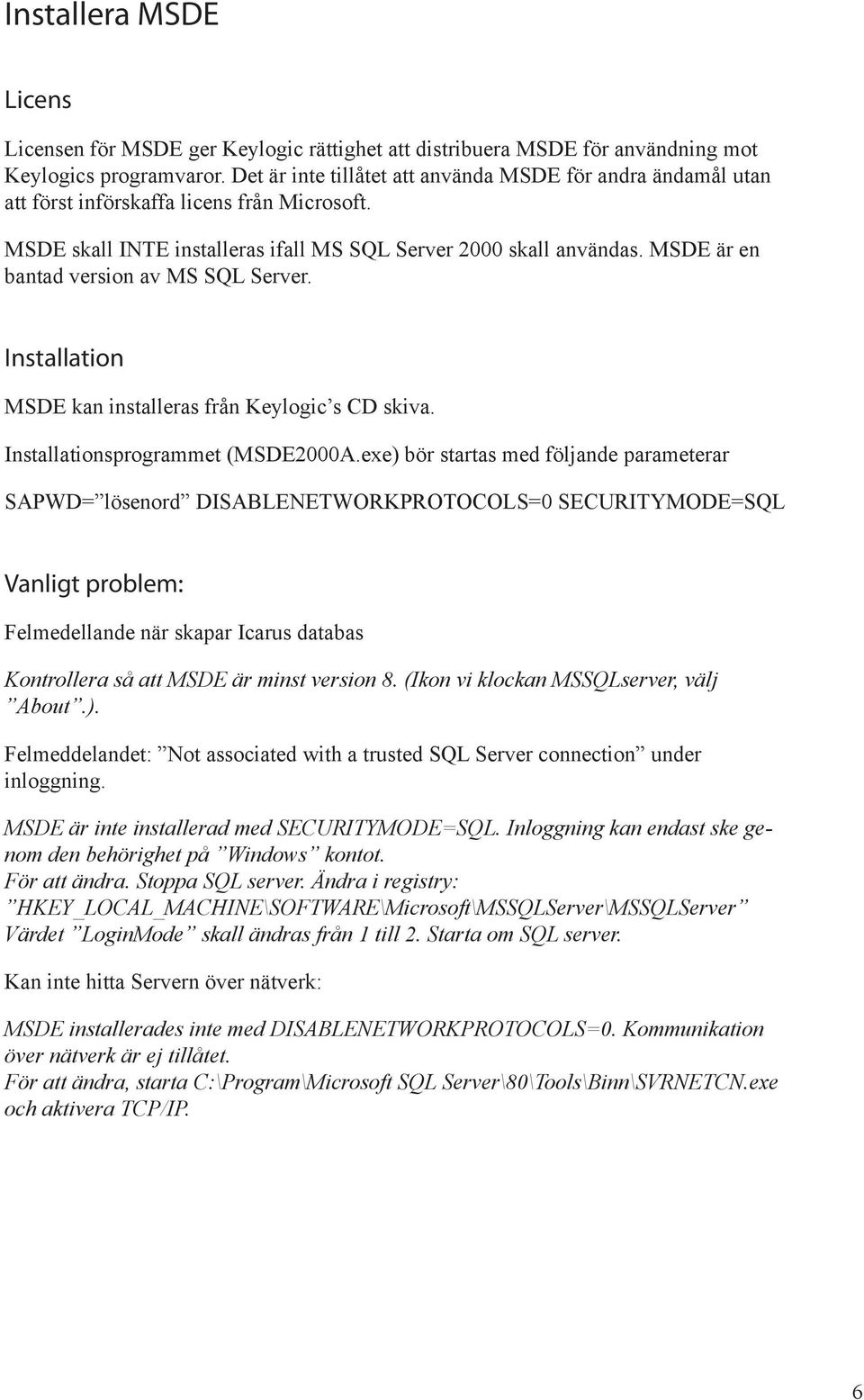 MSDE är en bantad version av MS SQL Server. Installation MSDE kan installeras från Keylogic s CD skiva. Installationsprogrammet (MSDE2000A.