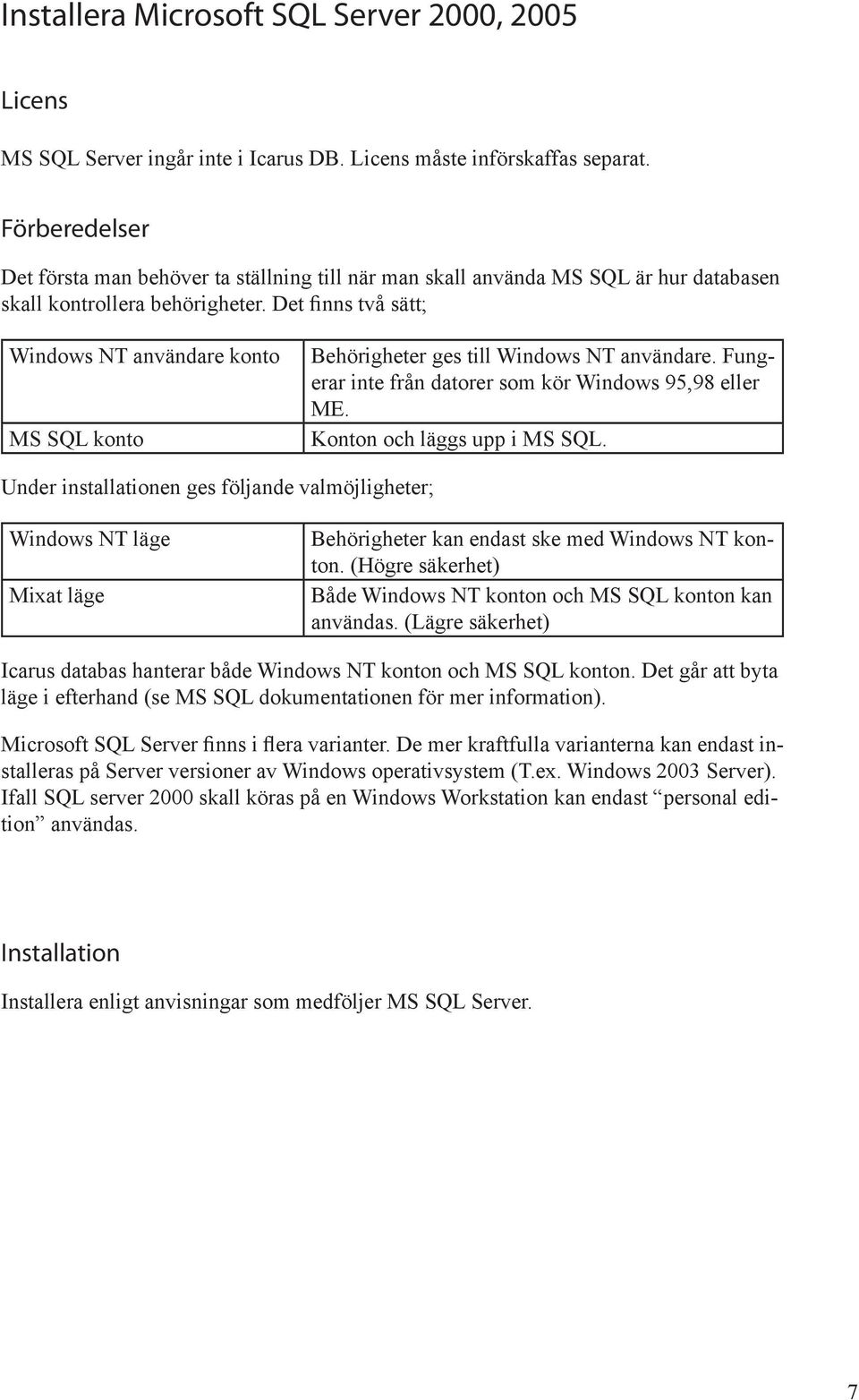 Det finns två sätt; Windows NT användare konto MS SQL konto Behörigheter ges till Windows NT användare. Fung erar inte från datorer som kör Windows 95,98 eller ME. Konton och läggs upp i MS SQL.