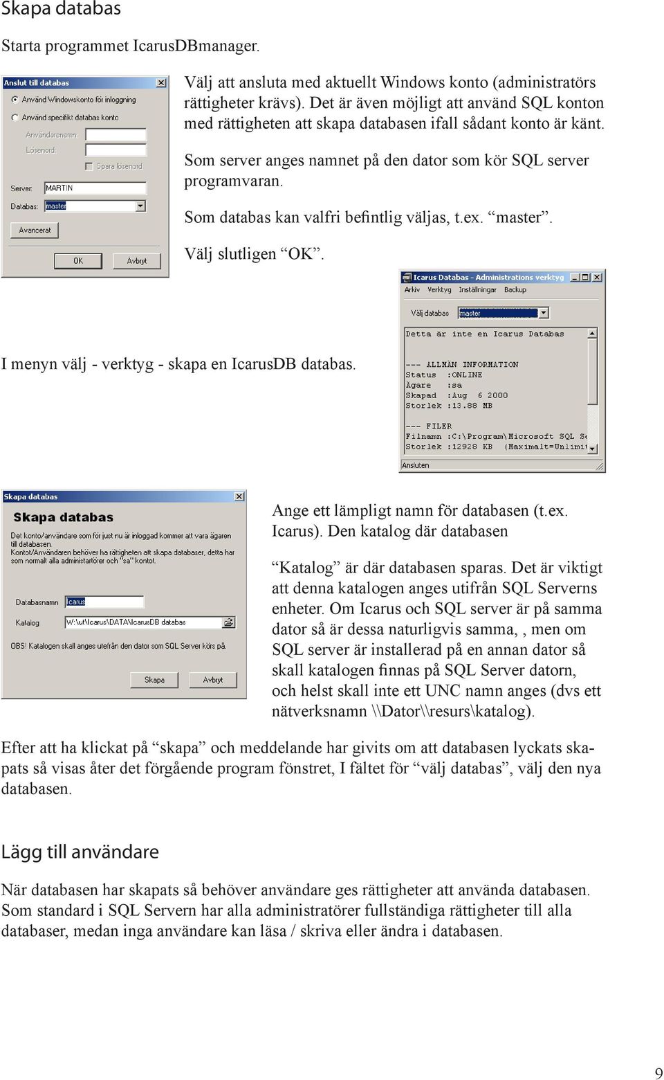 Som databas kan valfri befintlig väljas, t.ex. master. Välj slutligen OK. I menyn välj - verktyg - skapa en IcarusDB databas. Ange ett lämpligt namn för databasen (t.ex. Icarus. Den katalog där databasen Katalog är där databasen sparas.