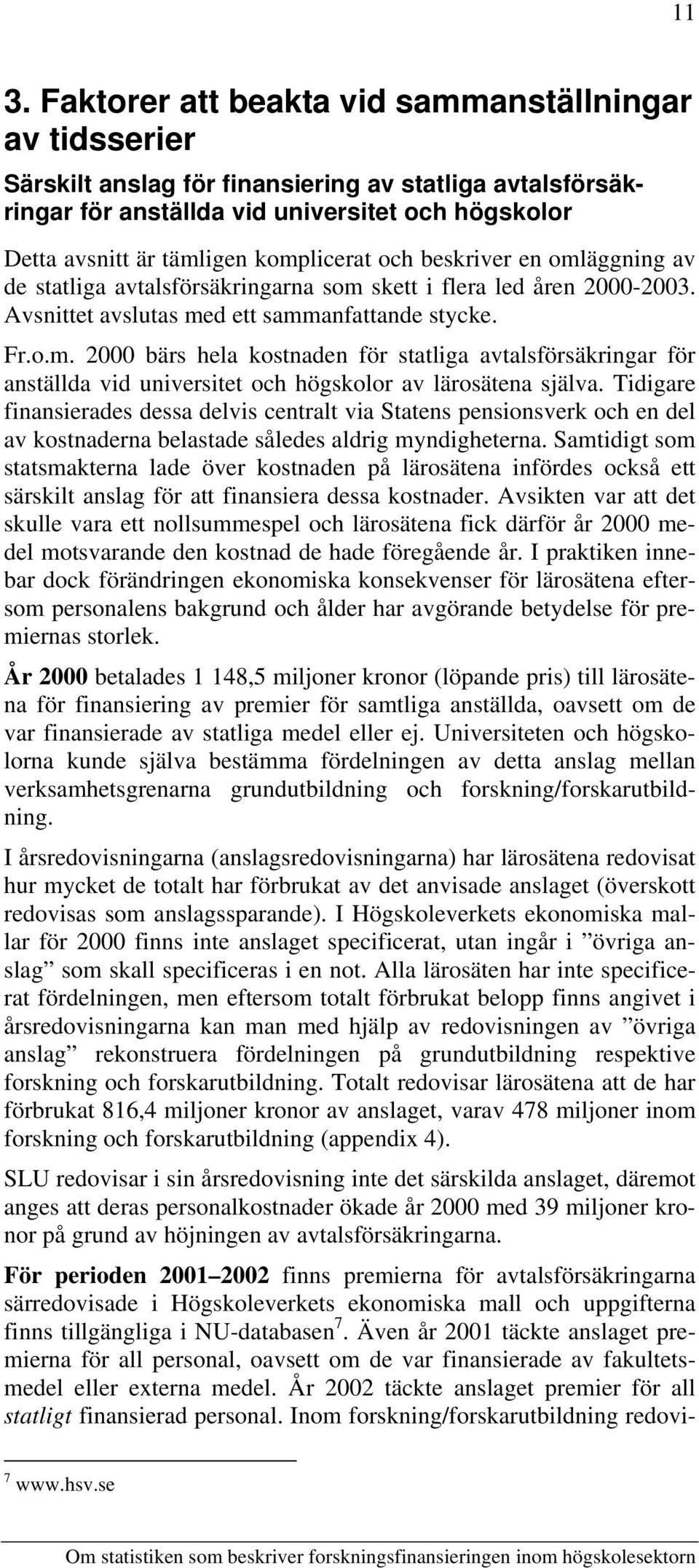 Tidigare finansierades dessa delvis centralt via Statens pensionsverk och en del av kostnaderna belastade således aldrig myndigheterna.