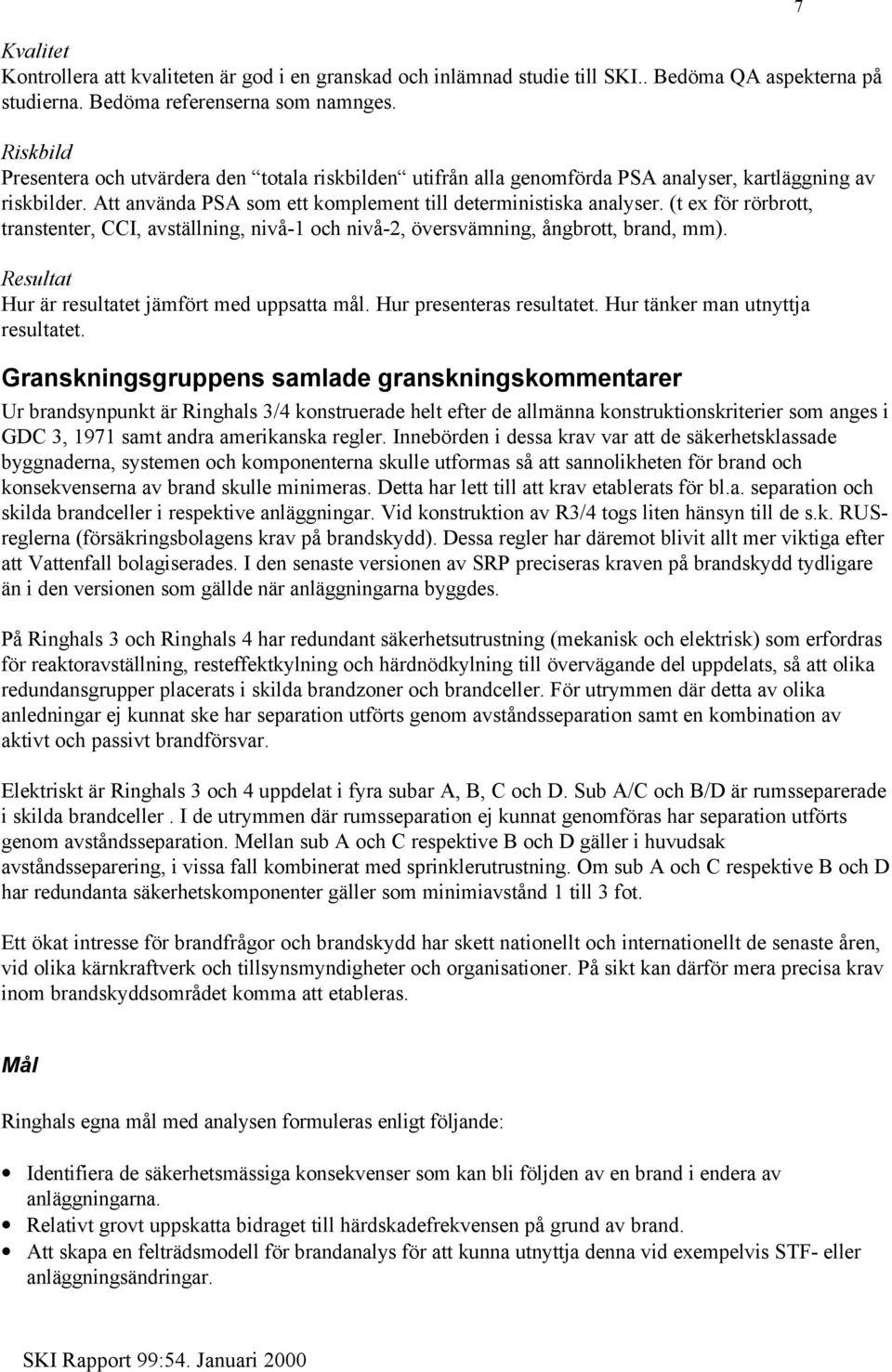 (t ex för rörbrott, transtenter, CCI, avställning, nivå-1 och nivå-2, översvämning, ångbrott, brand, mm). Resultat Hur är resultatet jämfört med uppsatta mål. Hur presenteras resultatet.