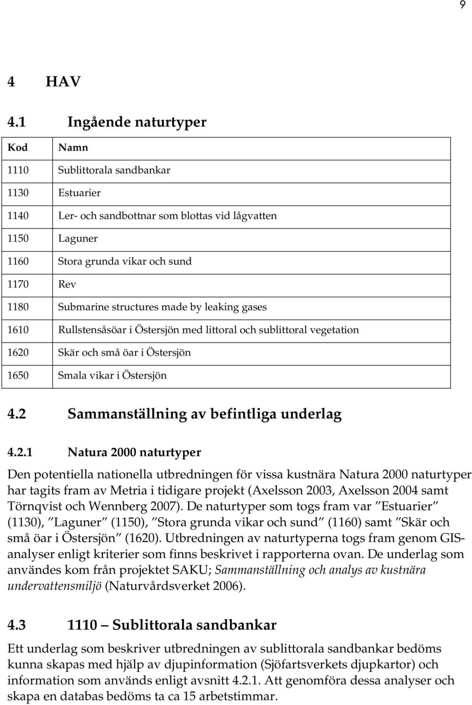 structures made by leaking gases 1610 Rullstensåsöar i Östersjön med littoral och sublittoral vegetation 1620 Skär och små öar i Östersjön 1650 Smala vikar i Östersjön 4.