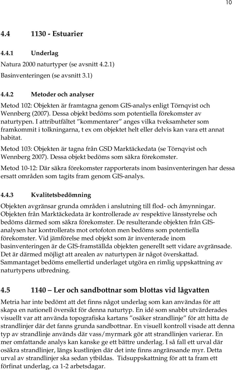 I attributfältet kommentarer anges vilka tveksamheter som framkommit i tolkningarna, t ex om objektet helt eller delvis kan vara ett annat habitat.