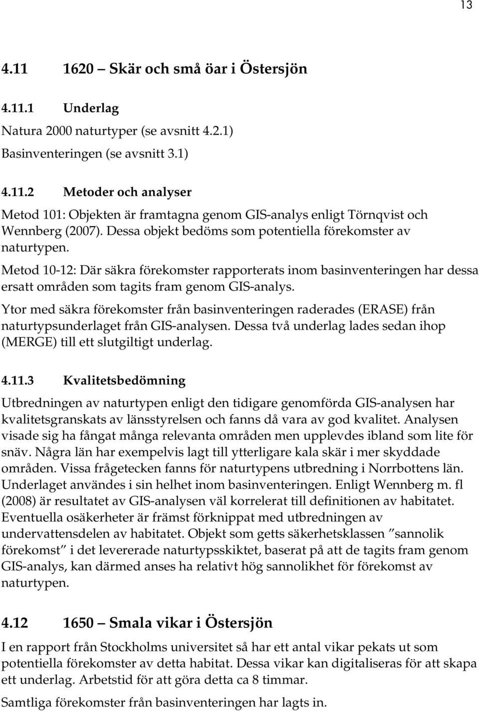 Ytor med säkra förekomster från basinventeringen raderades (ERASE) från naturtypsunderlaget från GIS-analysen. Dessa två underlag lades sedan ihop (MERGE) till ett slutgiltigt underlag. 4.11.