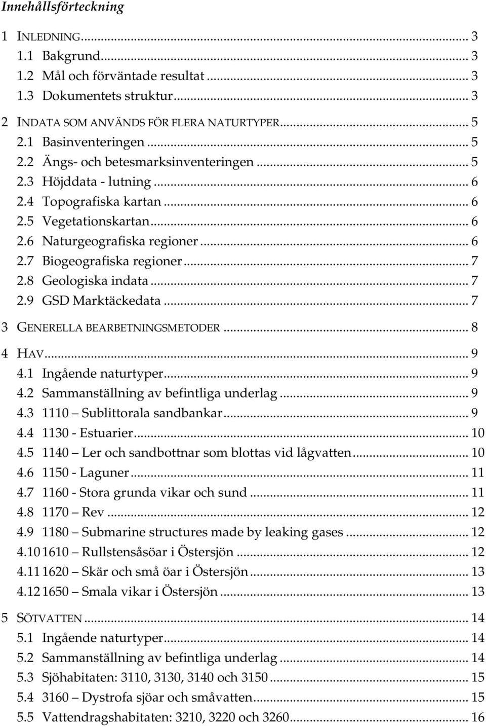 .. 7 2.8 Geologiska indata... 7 2.9 GSD Marktäckedata... 7 3 GENERELLA BEARBETNINGSMETODER... 8 4 HAV... 9 4.1 Ingående naturtyper... 9 4.2 Sammanställning av befintliga underlag... 9 4.3 1110 Sublittorala sandbankar.