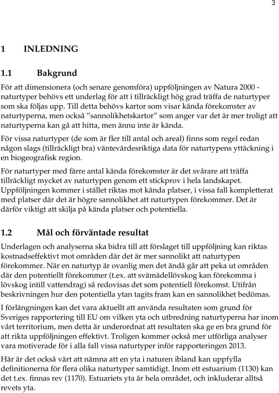 Till detta behövs kartor som visar kända förekomster av naturtyperna, men också sannolikhetskartor som anger var det är mer troligt att naturtyperna kan gå att hitta, men ännu inte är kända.