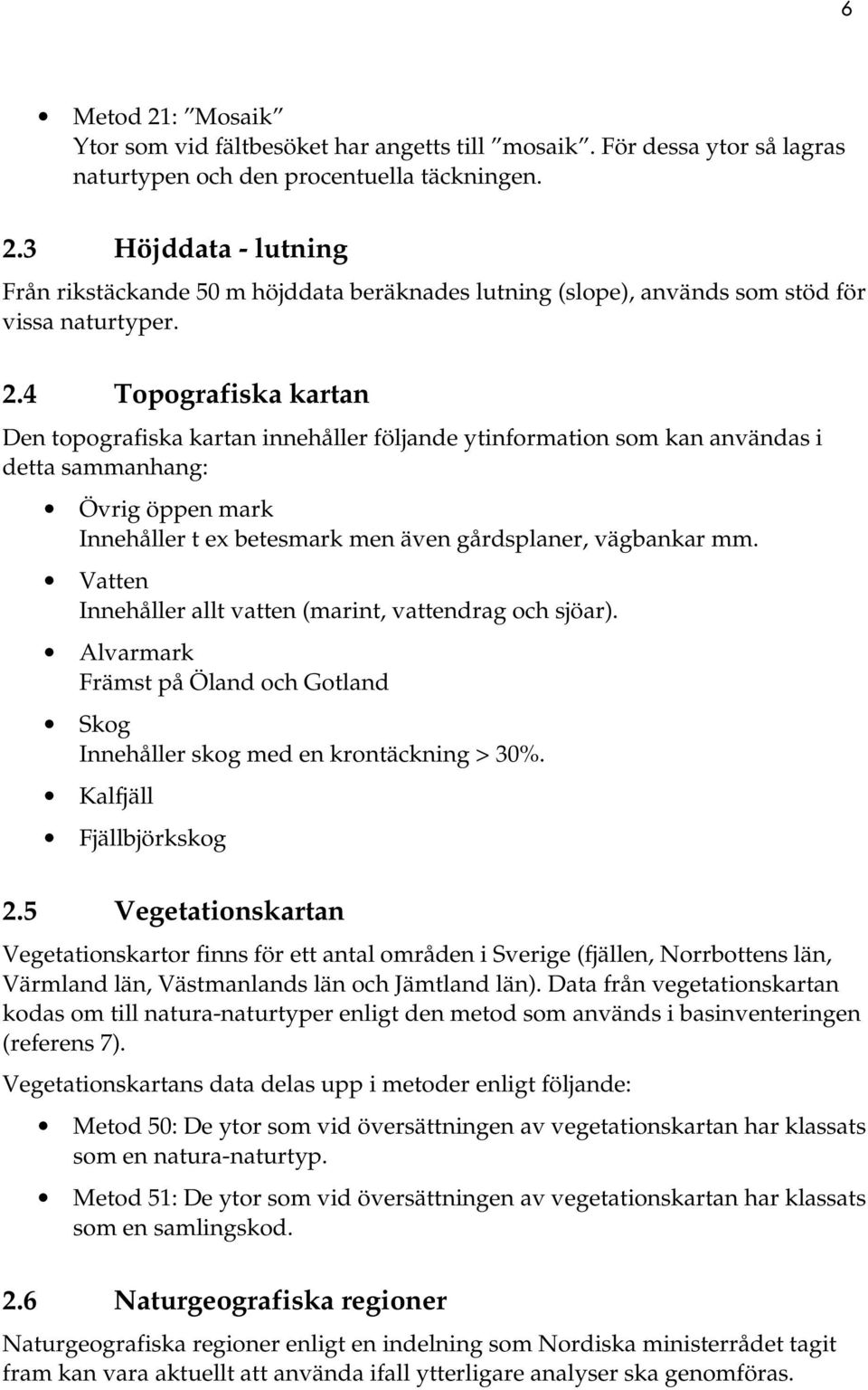 Vatten Innehåller allt vatten (marint, vattendrag och sjöar). Alvarmark Främst på Öland och Gotland Skog Innehåller skog med en krontäckning > 30%. Kalfjäll Fjällbjörkskog 2.