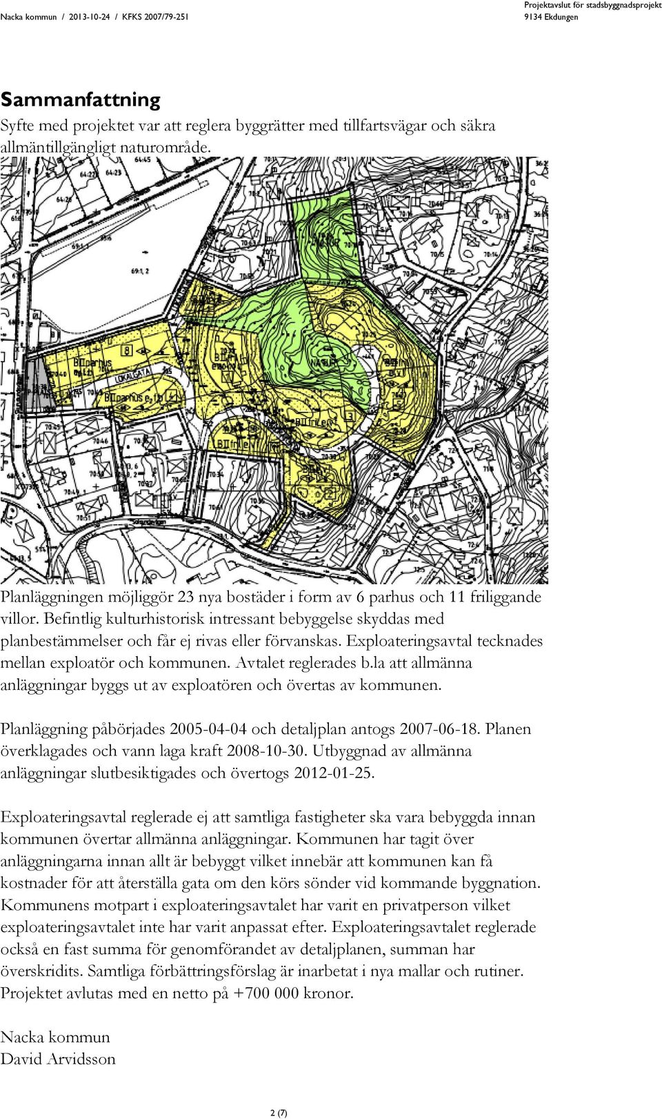 Exploateringsavtal tecknades mellan exploatör och kommunen. Avtalet reglerades b.la att allmänna anläggningar byggs ut av exploatören och övertas av kommunen.