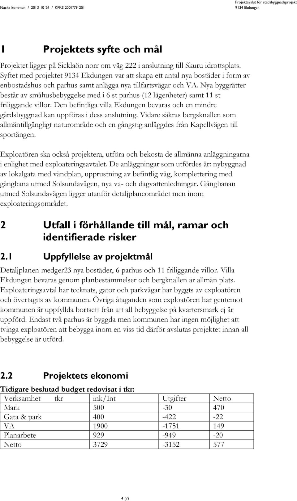 Nya byggrätter består av småhusbebyggelse med i 6 st parhus (12 lägenheter) samt 11 st friliggande villor.