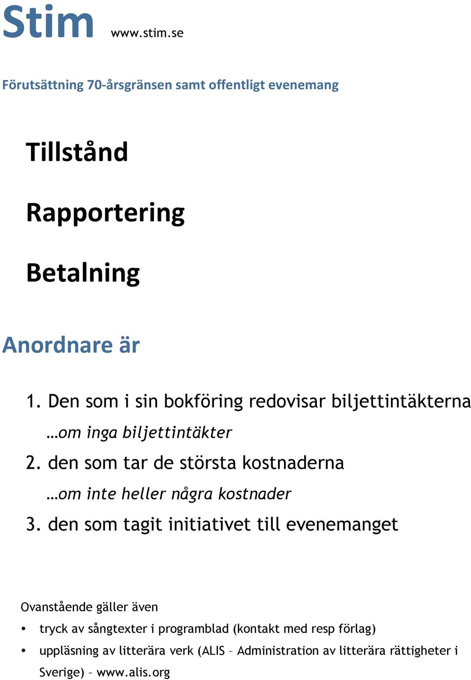 Den som i sin bokföring redovisar biljettintäkterna om inga biljettintäkter 2.