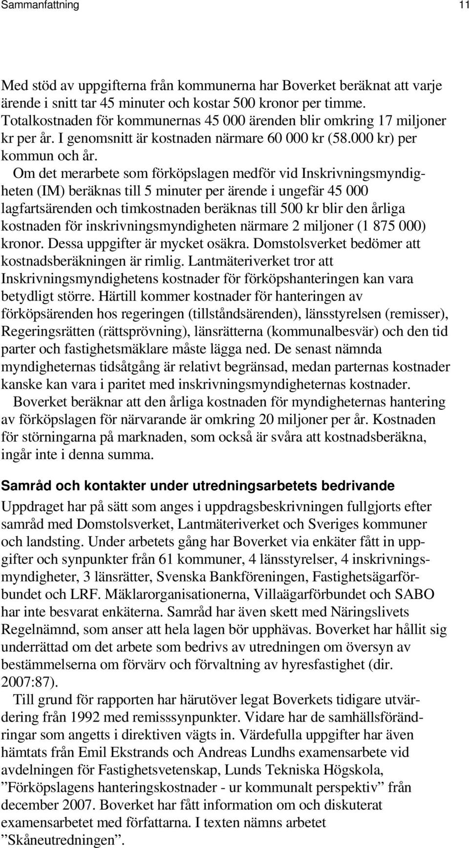 Om det merarbete som förköpslagen medför vid Inskrivningsmyndigheten (IM) beräknas till 5 minuter per ärende i ungefär 45 000 lagfartsärenden och timkostnaden beräknas till 500 kr blir den årliga