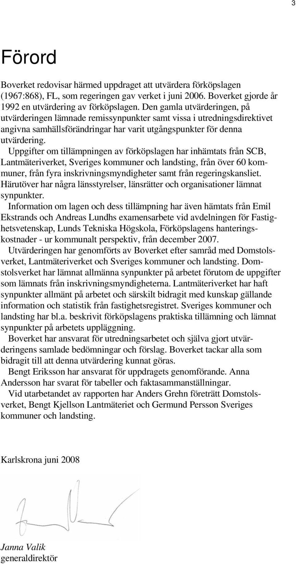 Uppgifter om tillämpningen av förköpslagen har inhämtats från SCB, Lantmäteriverket, Sveriges kommuner och landsting, från över 60 kommuner, från fyra inskrivningsmyndigheter samt från