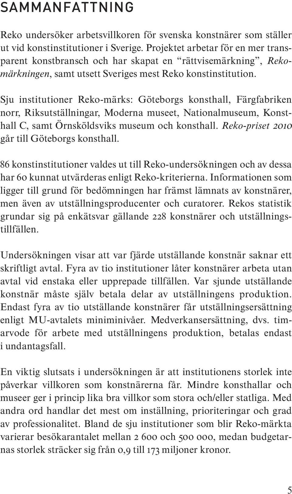 Sju institutioner Reko-märks: Göteborgs konsthall, Färgfabriken norr, Riksutställningar, Moderna museet, Nationalmuseum, Konst - hall C, samt Örnsköldsviks museum och konsthall.