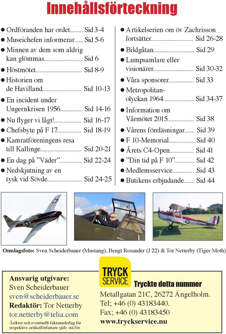 .. Sid 22-24 l Nedskjutning av en tysk vid Sövde... Sid 24-25 l Artikelserien om öv Zachrisson fortsätter... Sid 26-28 l Bildgåtan... Sid 29 l Lumpsamlare eller visionärer... Sid 30-32 l Våra sponsorer.