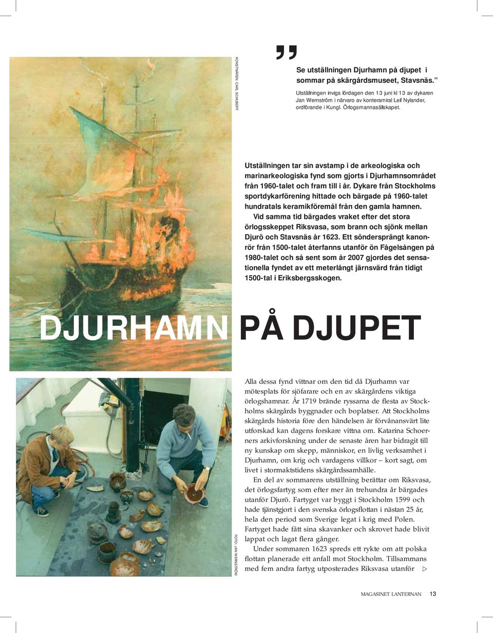 Utställningen tar sin avstamp i de arkeologiska och marinarkeologiska fynd som gjorts i Djurhamnsområdet från 1960-talet och fram till i år.
