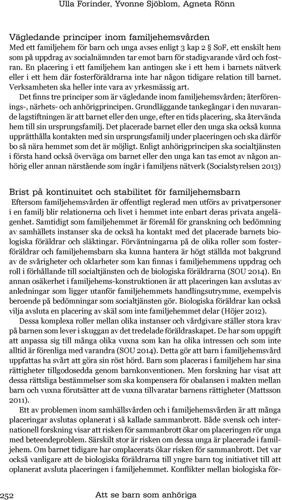 En placering i ett familjehem kan antingen ske i ett hem i barnets nätverk eller i ett hem där fosterföräldrarna inte har någon tidigare relation till barnet.