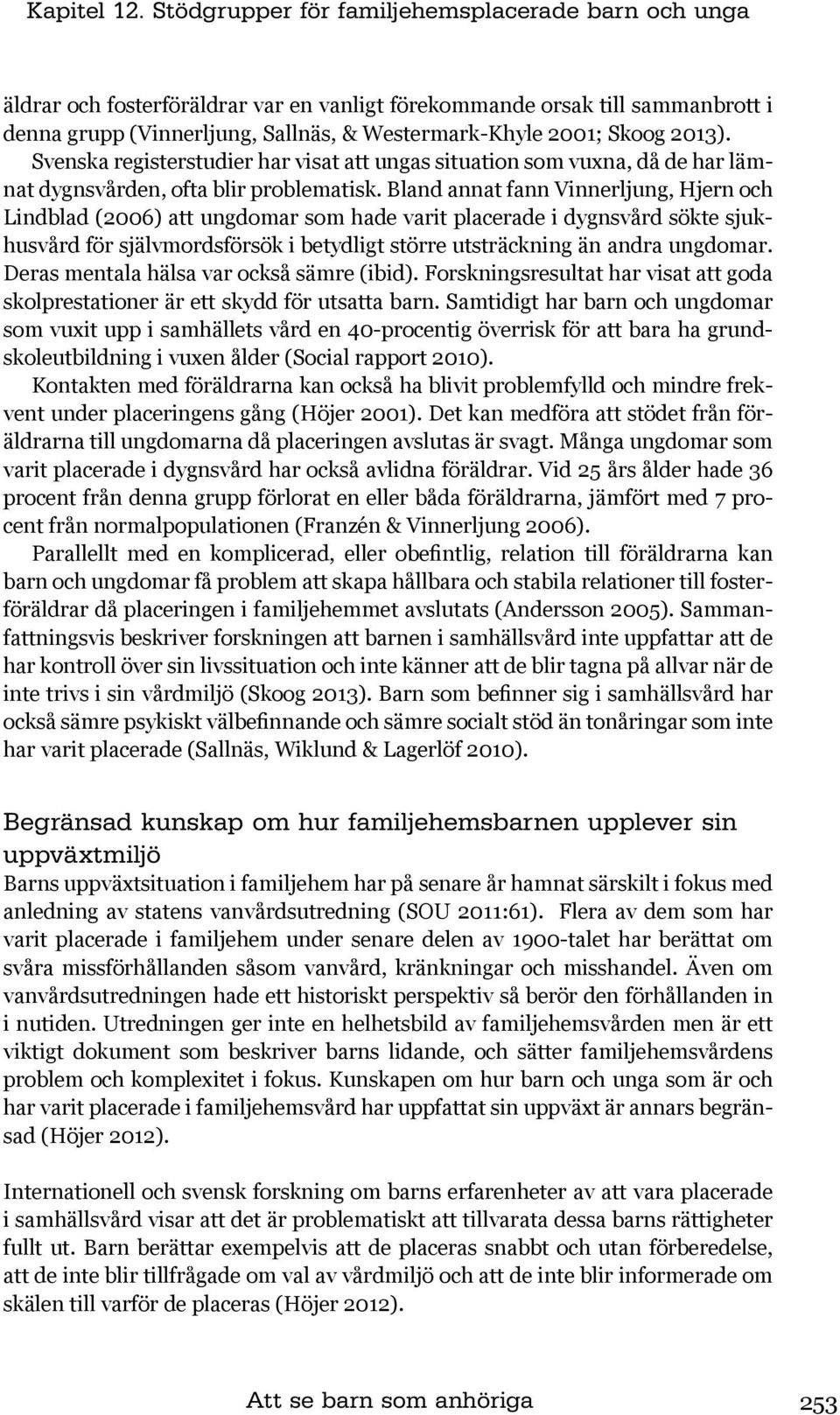 2013). Svenska registerstudier har visat att ungas situation som vuxna, då de har lämnat dygnsvården, ofta blir problematisk.