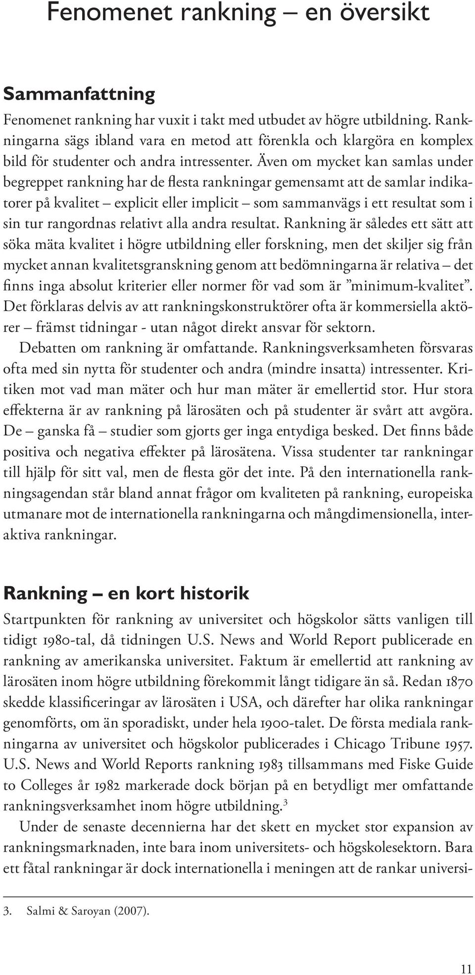 Även om mycket kan samlas under begreppet rankning har de flesta rankningar gemensamt att de samlar indikatorer på kvalitet explicit eller implicit som sammanvägs i ett resultat som i sin tur