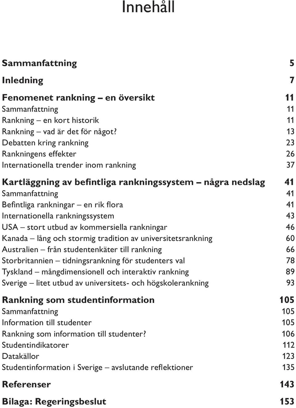 rik flora 41 Internationella rankningssystem 43 USA stort utbud av kommersiella rankningar 46 Kanada lång och stormig tradition av universitetsrankning 60 Australien från studentenkäter till rankning