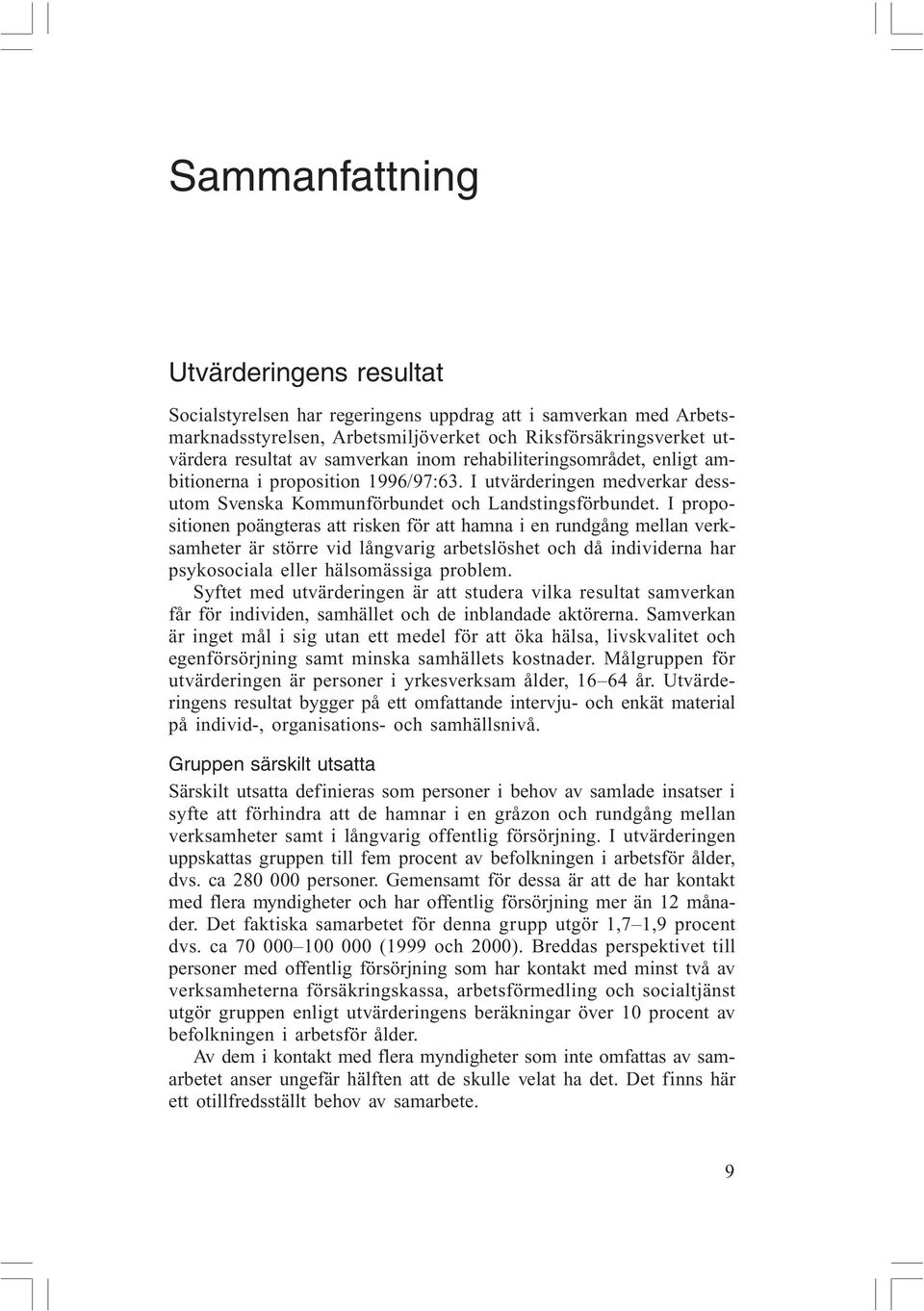 I propositionen poängteras att risken för att hamna i en rundgång mellan verksamheter är större vid långvarig arbetslöshet och då individerna har psykosociala eller hälsomässiga problem.