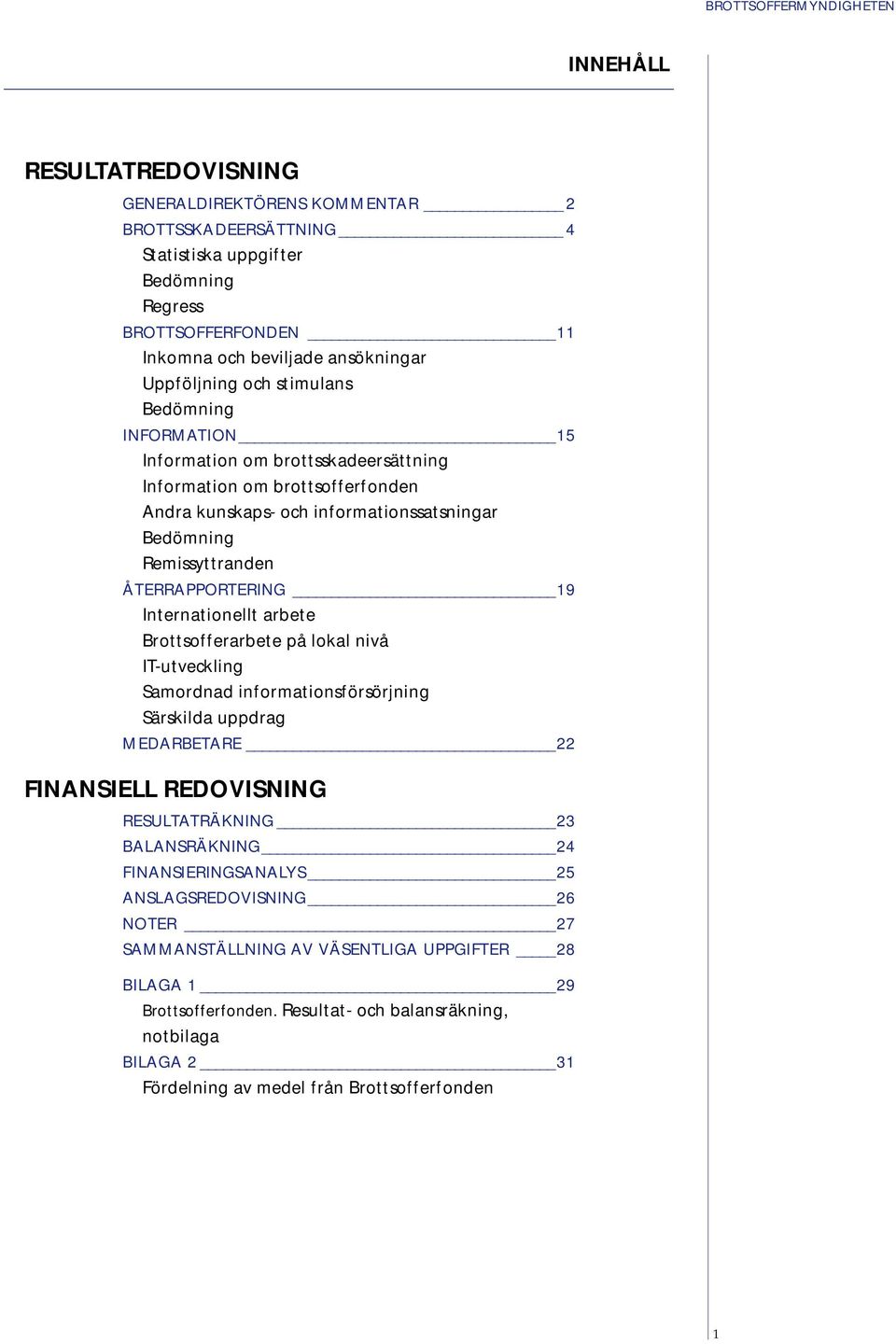 Remissyttranden ÅTERRAPPORTERING 19 Internationellt arbete Brottsofferarbete på lokal nivå IT-utveckling Samordnad informationsförsörjning Särskilda uppdrag MEDARBETARE 22 FINANSIELL REDOVISNING