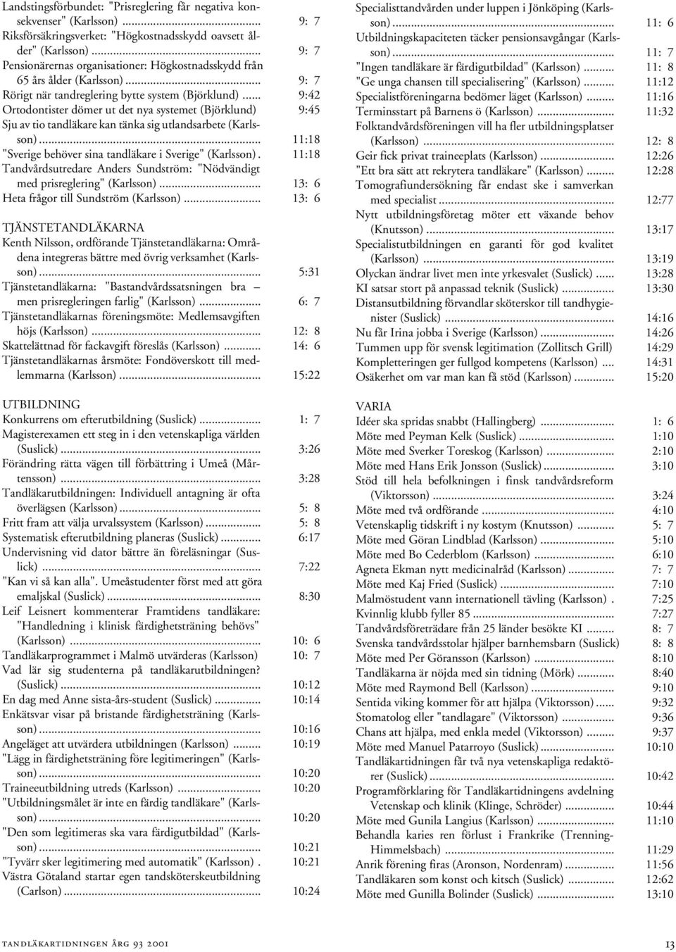 .. 9:42 Ortodontister dömer ut det nya systemet (Björklund) 9:45 Sju av tio tandläkare kan tänka sig utlandsarbete (Karlsson)... 11:18 "Sverige behöver sina tandläkare i Sverige" (Karlsson).