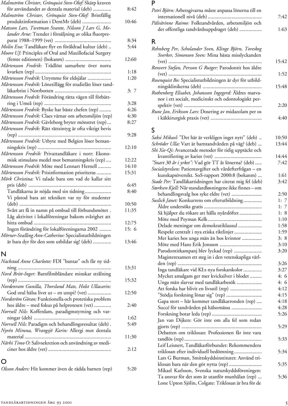 . 5:44 Moore UJ: Principles of Oral and Maxillofacial Surgery (femte editionen) (bokanm)... 12:60 Mårtensson Fredrik: Trådlöst samarbete över norra kvarken (rep).