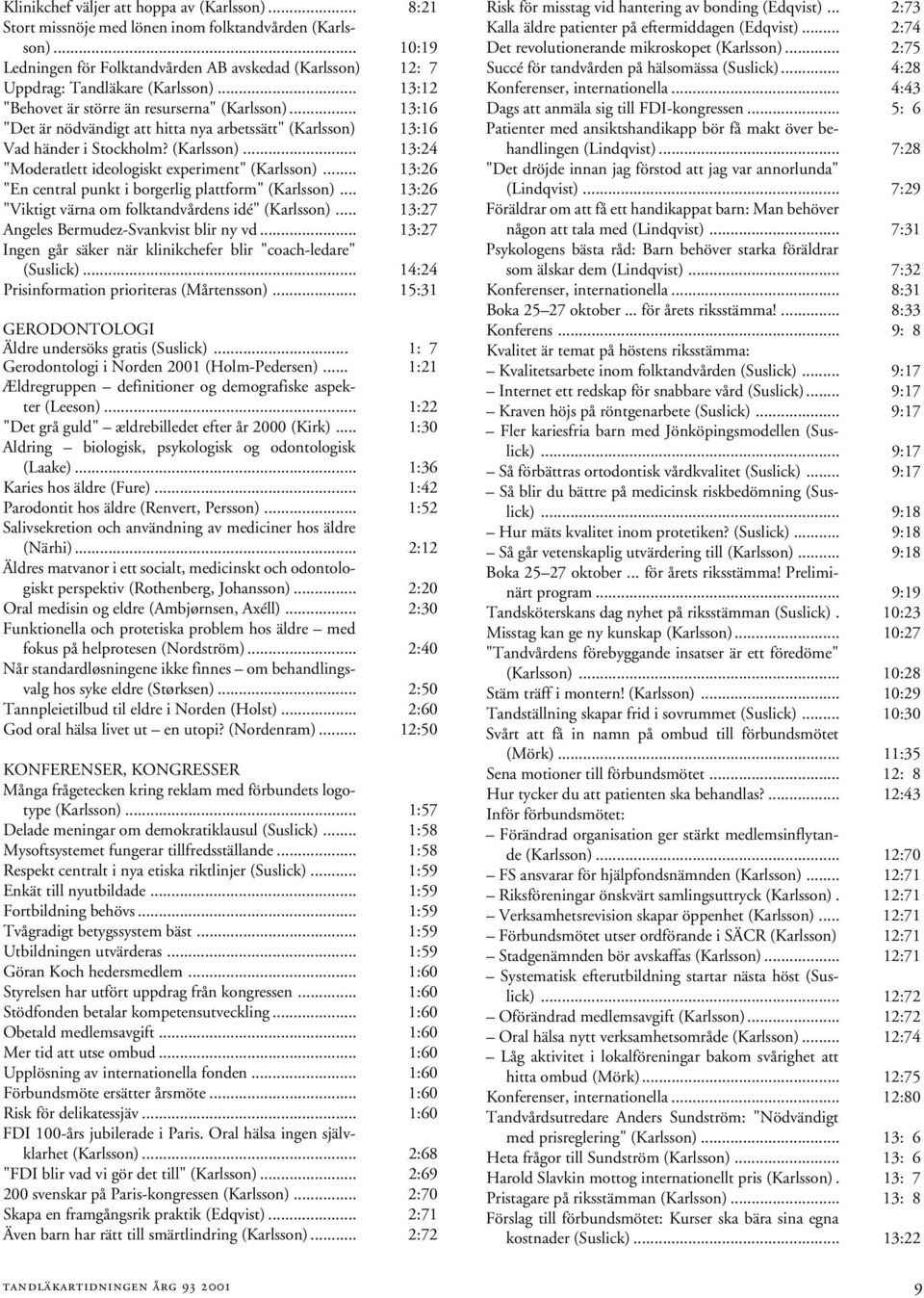 .. 13:16 "Det är nödvändigt att hitta nya arbetssätt" (Karlsson) 13:16 Vad händer i Stockholm? (Karlsson)... 13:24 "Moderatlett ideologiskt experiment" (Karlsson).