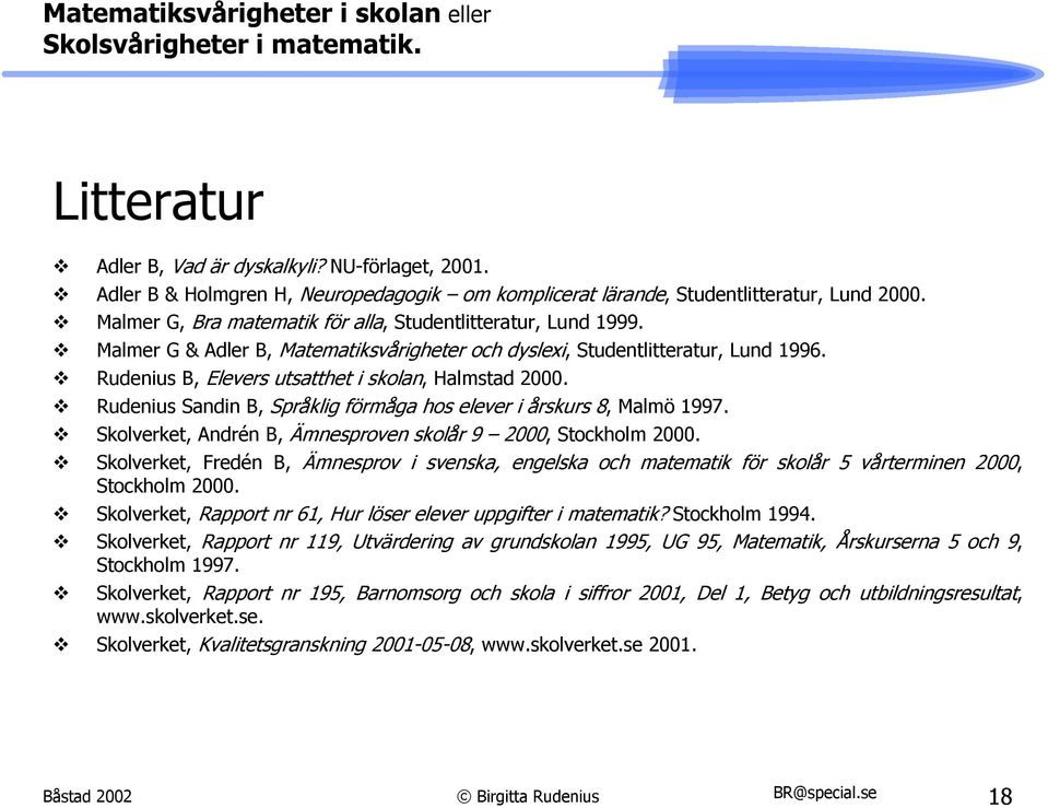 Rudenius B, Elevers utsatthet i skolan, Halmstad 2000. Rudenius Sandin B, Språklig förmåga hos elever i årskurs 8, Malmö 1997. Skolverket, Andrén B, Ämnesproven skolår 9 2000, Stockholm 2000.