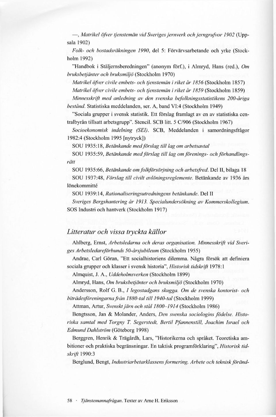 ), Om bruksbetjänter och bruksmiljö (Stockholm 1970) Matrikel öfver civile embets- och tjenstemän i riket år 1856 (Stockholm 1857) Matrikel öfver civile embets- och tjenstemän i riket år 1859