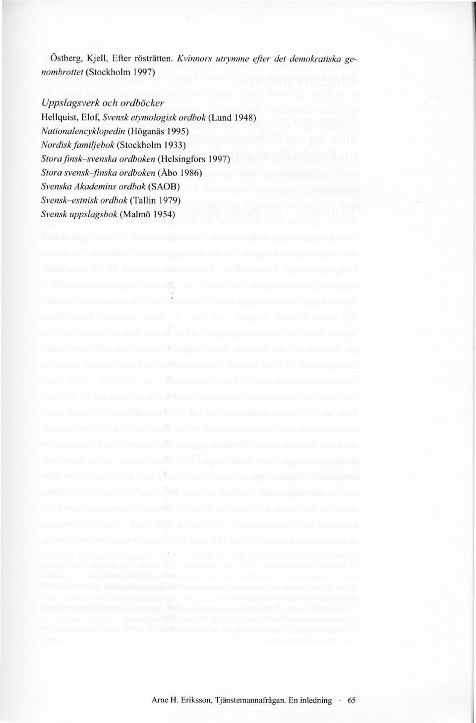 etymologisk ordbok (Lund 1948) Nationalencyklopedin (Höganäs 1995) Nordisk familjebok (Stockholm 1933) Stora finsk-svenska