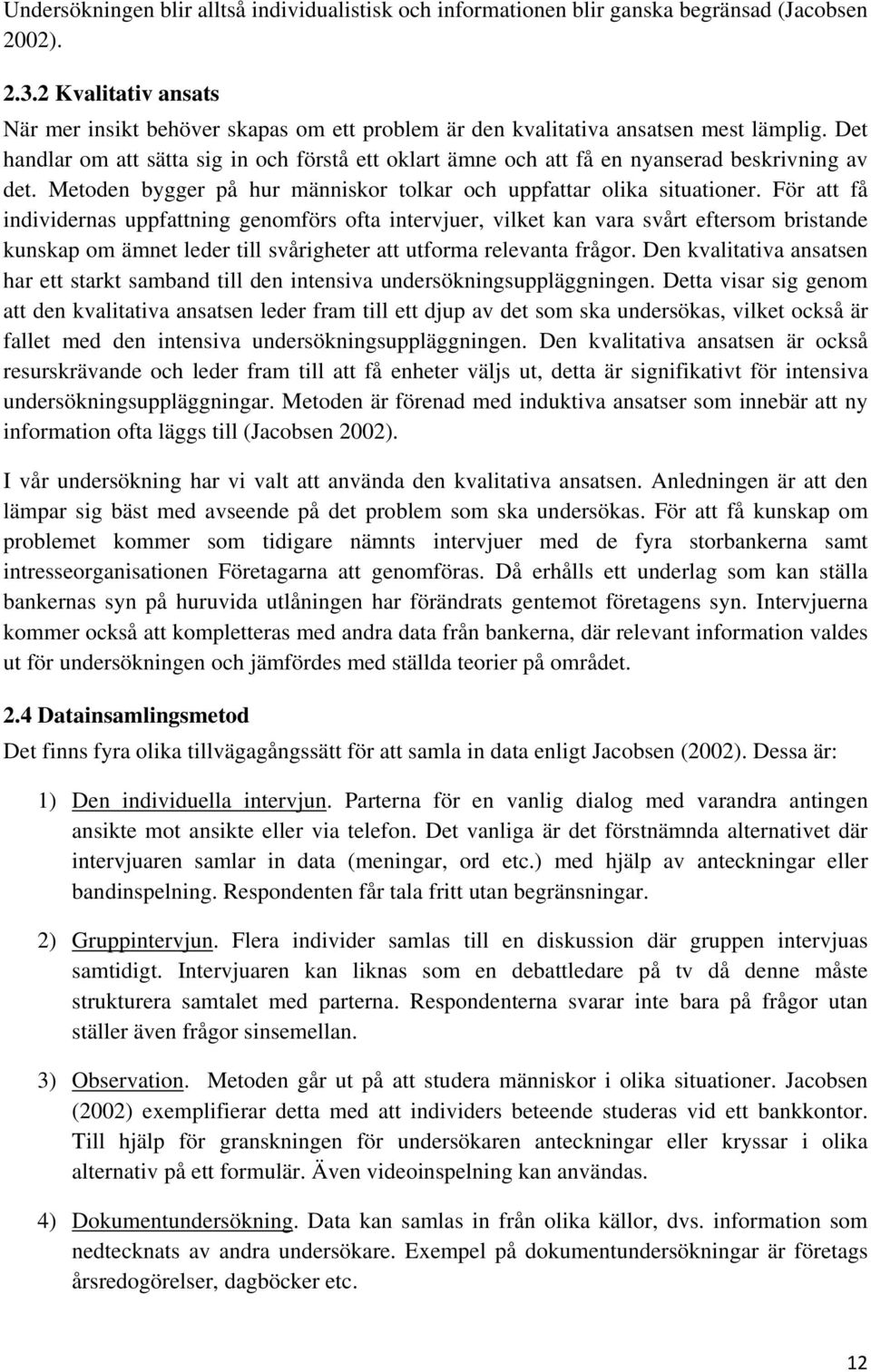 Det handlar om att sätta sig in och förstå ett oklart ämne och att få en nyanserad beskrivning av det. Metoden bygger på hur människor tolkar och uppfattar olika situationer.