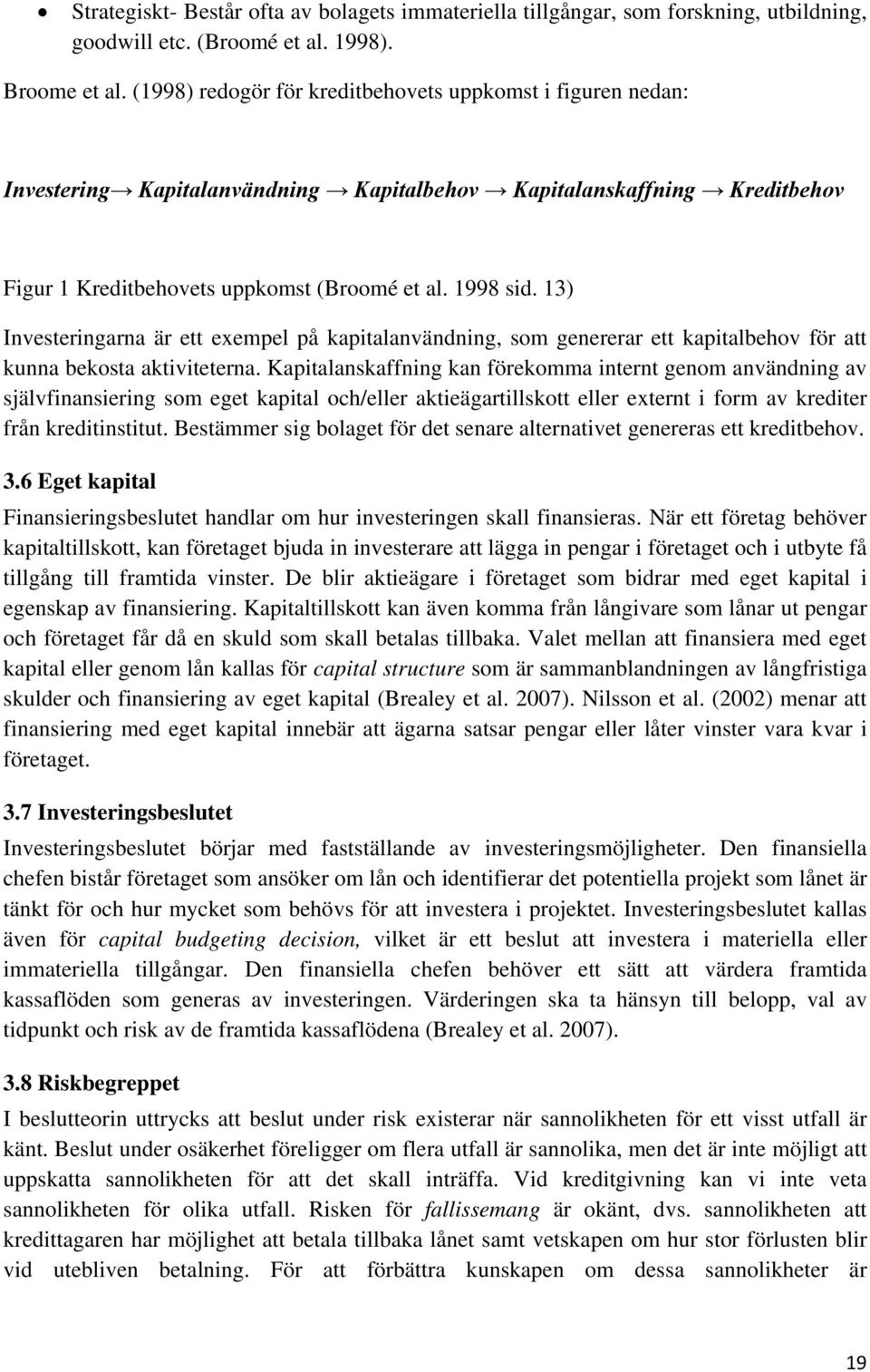 13) Investeringarna är ett exempel på kapitalanvändning, som genererar ett kapitalbehov för att kunna bekosta aktiviteterna.