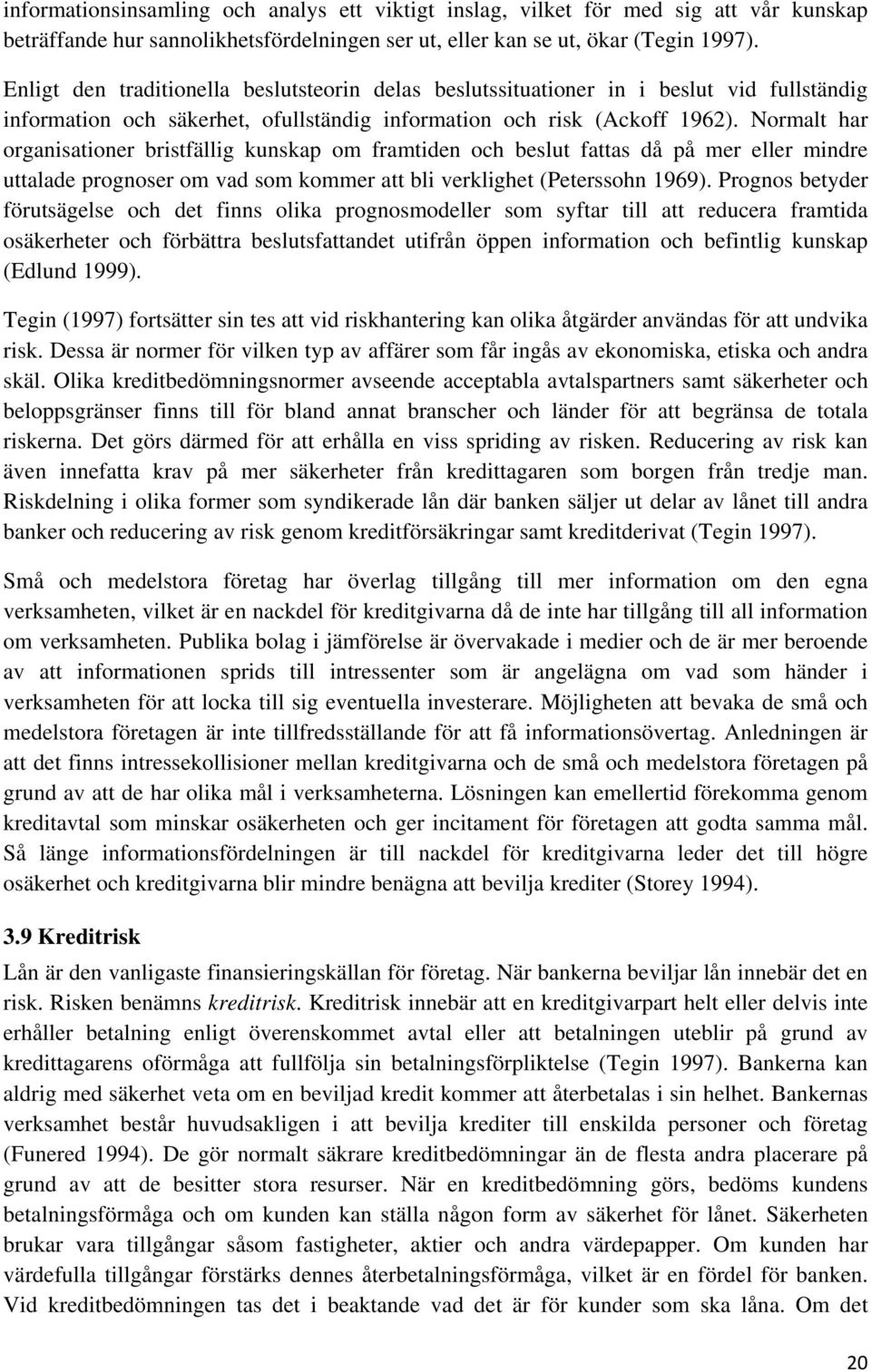 Normalt har organisationer bristfällig kunskap om framtiden och beslut fattas då på mer eller mindre uttalade prognoser om vad som kommer att bli verklighet (Peterssohn 1969).