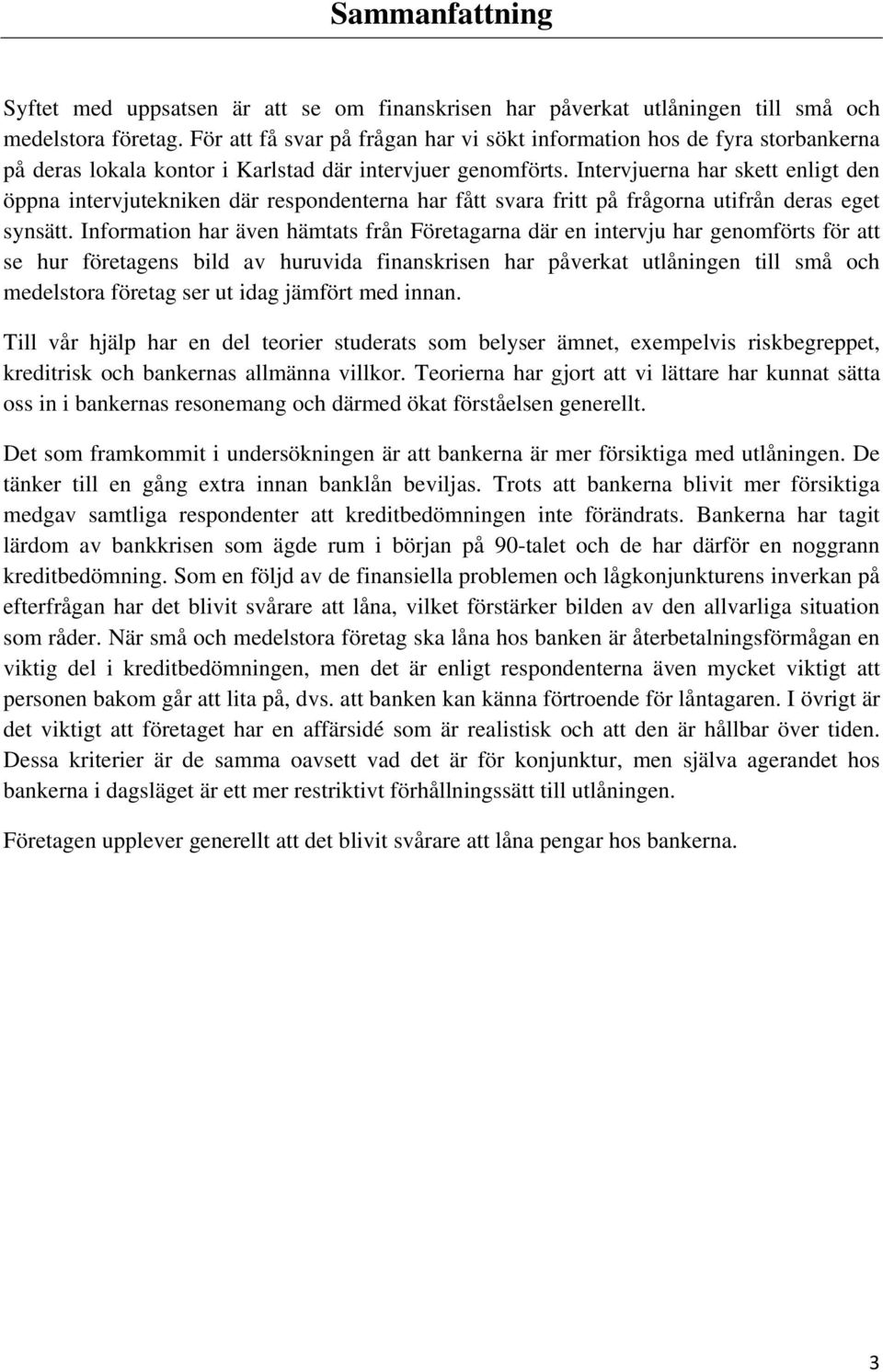 Intervjuerna har skett enligt den öppna intervjutekniken där respondenterna har fått svara fritt på frågorna utifrån deras eget synsätt.