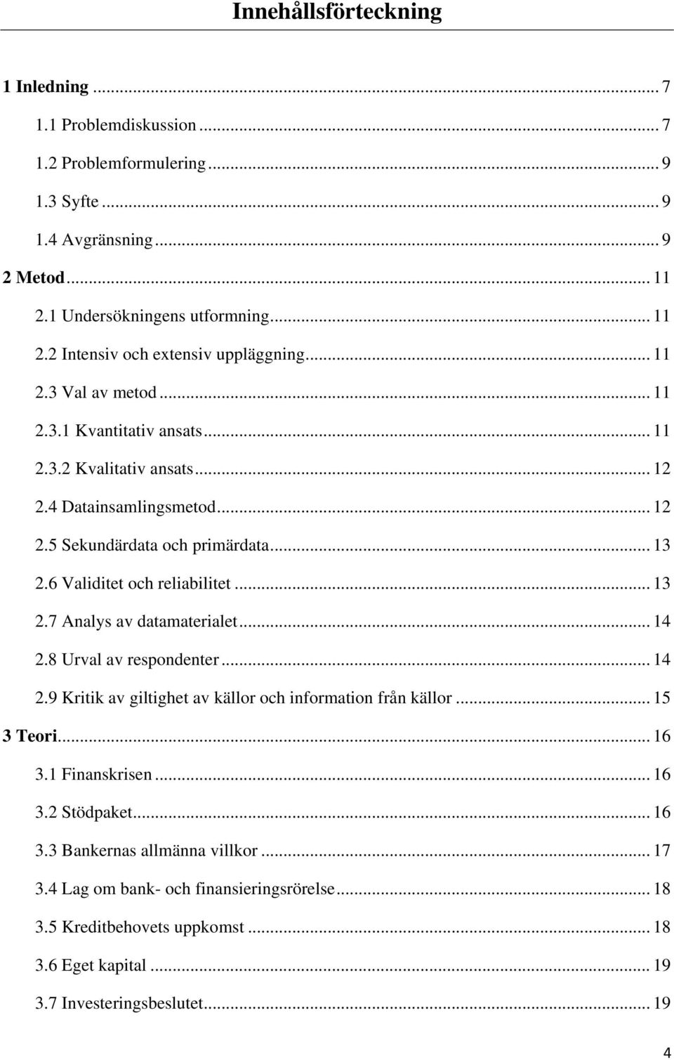 .. 14 2.8 Urval av respondenter... 14 2.9 Kritik av giltighet av källor och information från källor... 15 3 Teori... 16 3.1 Finanskrisen... 16 3.2 Stödpaket... 16 3.3 Bankernas allmänna villkor.