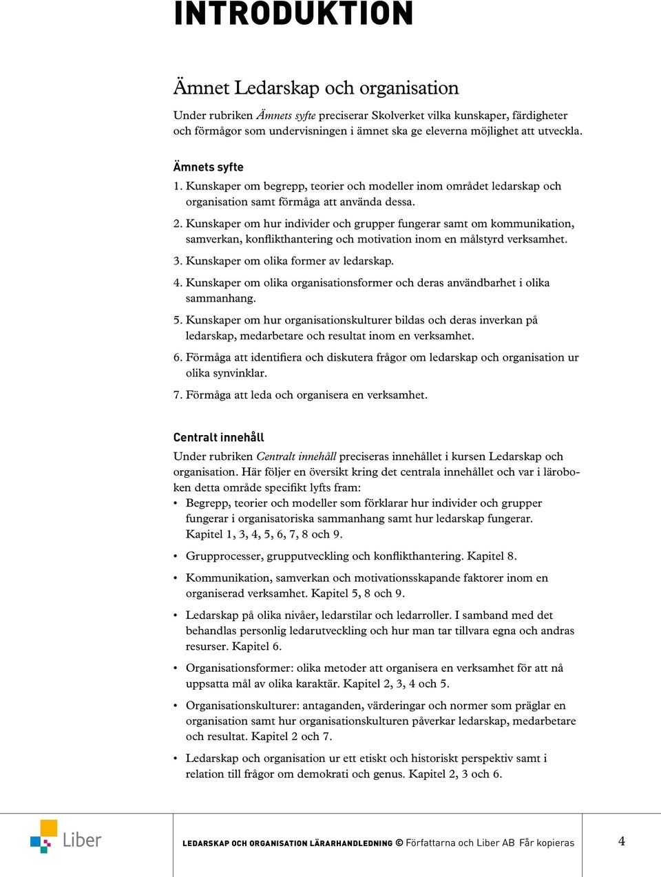 Kunskaper om hur individer och grupper fungerar samt om kommunikation, samverkan, konflikthantering och motivation inom en målstyrd verksamhet. 3. Kunskaper om olika former av ledarskap. 4.