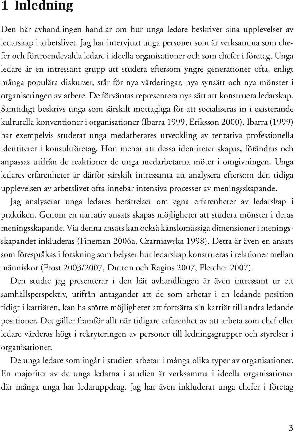 Unga ledare är en intressant grupp att studera eftersom yngre generationer ofta, enligt många populära diskurser, står för nya värderingar, nya synsätt och nya mönster i organiseringen av arbete.