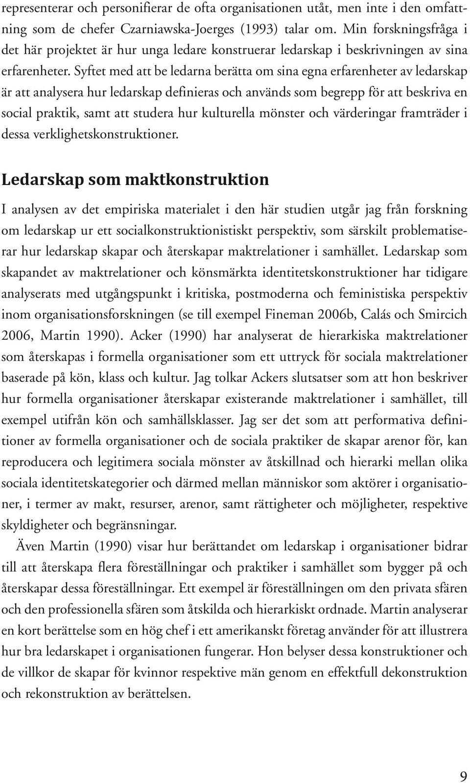 Syftet med att be ledarna berätta om sina egna erfarenheter av ledarskap är att analysera hur ledarskap definieras och används som begrepp för att beskriva en social praktik, samt att studera hur