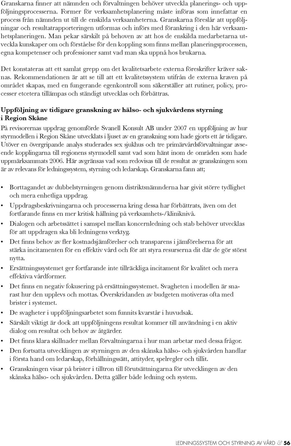 Granskarna föreslår att uppföljningar och resultatrapporteringen utformas och införs med förankring i den här verksamhetsplaneringen.