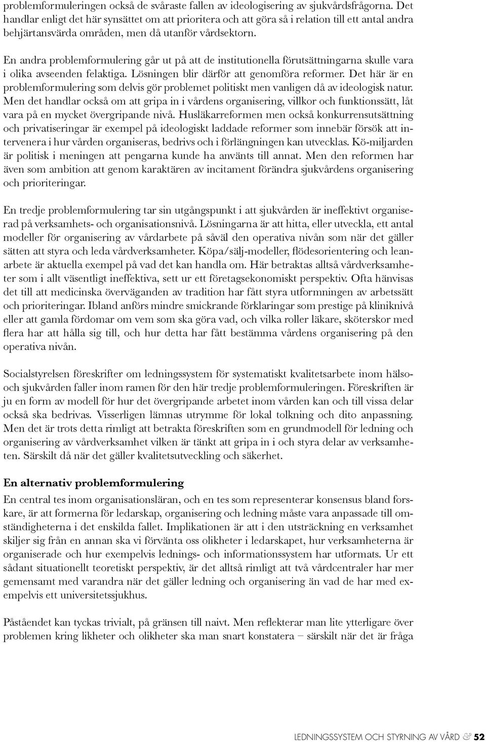 En andra problemformulering går ut på att de institutionella förutsättningarna skulle vara i olika avseenden felaktiga. Lösningen blir därför att genomföra reformer.