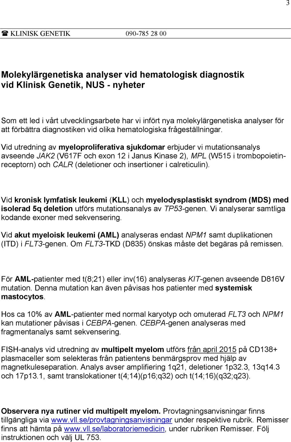 Vid utredning av myeloproliferativa sjukdomar erbjuder vi mutationsanalys avseende JAK2 (V617F och exon 12 i Janus Kinase 2), MPL (W515 i trombopoietinreceptorn) och CALR (deletioner och insertioner