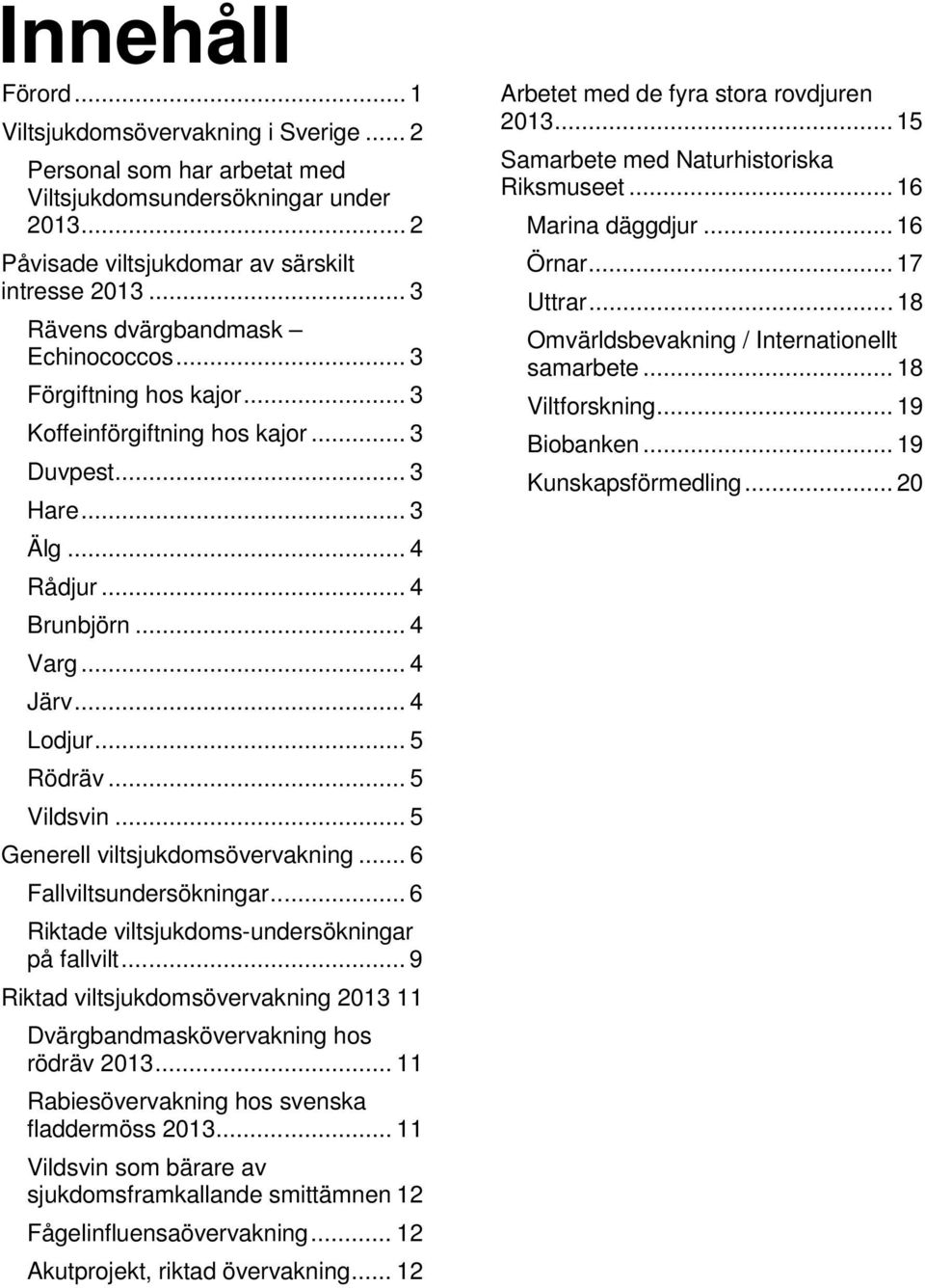 .. 5 Rödräv... 5 Vildsvin... 5 Generell viltsjukdomsövervakning... 6 Fallviltsundersökningar... 6 Riktade viltsjukdoms-undersökningar på fallvilt.