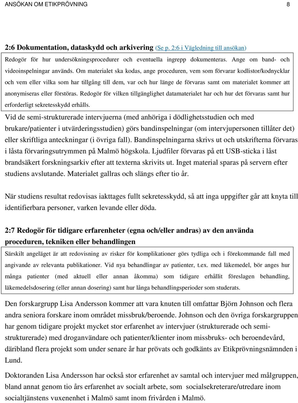 Om materialet ska kodas, ange proceduren, vem som förvarar kodlistor/kodnycklar och vem eller vilka som har tillgång till dem, var och hur länge de förvaras samt om materialet kommer att anonymiseras