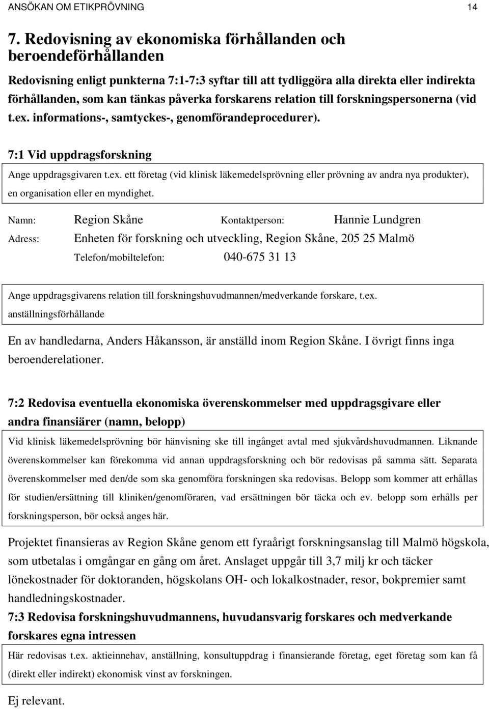 forskarens relation till forskningspersonerna (vid t.e. informations-, samtyckes-, genomförandeprocedurer). 7:1 Vid uppdragsforskning Ange uppdragsgivaren t.e. ett företag (vid klinisk läkemedelsprövning eller prövning av andra nya produkter), en organisation eller en myndighet.