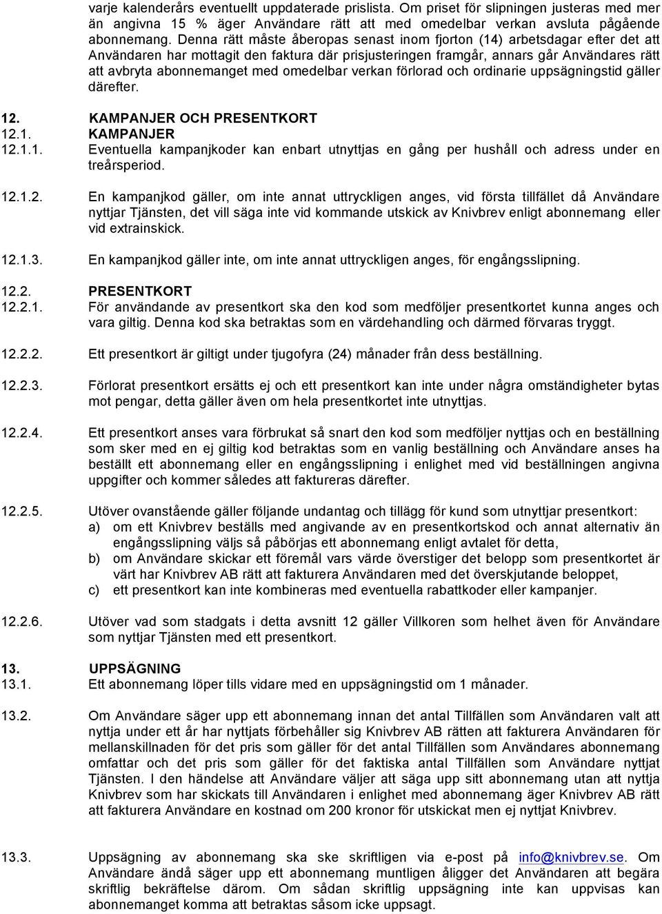 omedelbar verkan förlorad och ordinarie uppsägningstid gäller därefter. 12. KAMPANJER OCH PRESENTKORT 12.1. KAMPANJER 12.1.1. Eventuella kampanjkoder kan enbart utnyttjas en gång per hushåll och adress under en treårsperiod.