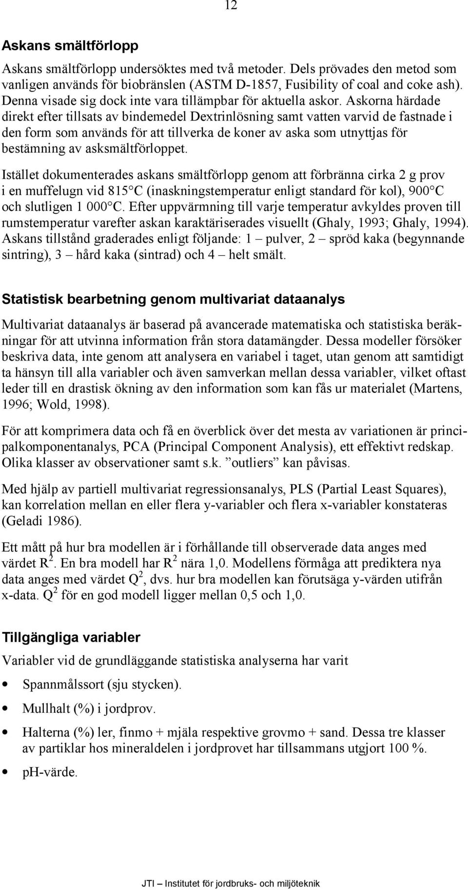 Askorna härdade direkt efter tillsats av bindemedel Dextrinlösning samt vatten varvid de fastnade i den form som används för att tillverka de koner av aska som utnyttjas för bestämning av